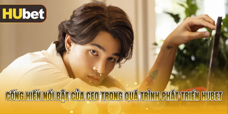 Cống hiến nổi bật của CEO trong quá trình phát triển HUBET