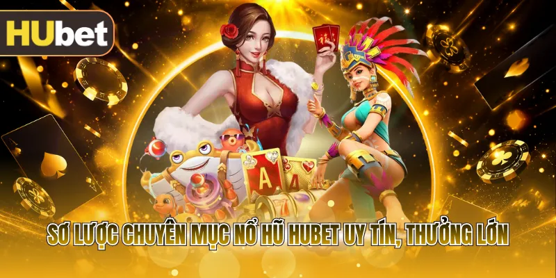 Sơ lược chuyên mục nổ hũ HUBET uy tín, thưởng lớn